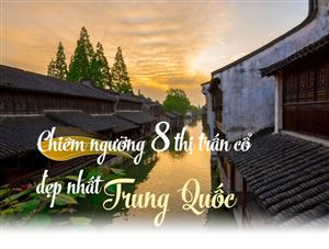 Chiêm ngưỡng 8 thị trấn cổ đẹp nhất Trung Quốc