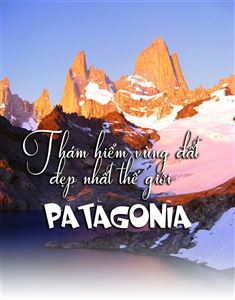 Thám hiểm vùng đất đẹp nhất thế giới Patagonia