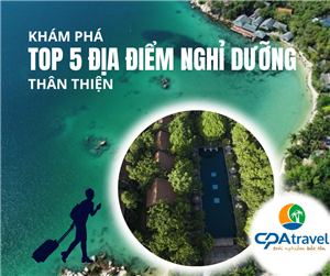 Khám phá top 5 địa điểm nghỉ dưỡng thân thiện, kết nối với thiên nhiên tại Việt Nam